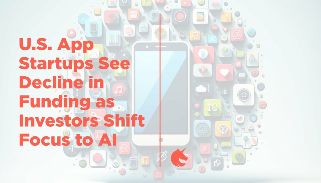 U.S. App Startups See Decline in Funding as Investors Shift Focus to AI